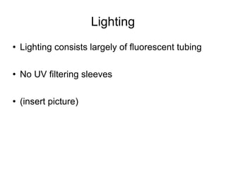 Lighting Lighting consists largely of fluorescent tubing  No UV filtering sleeves (insert picture)  