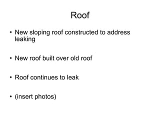 Roof New sloping roof constructed to address leaking New roof built over old roof Roof continues to leak (insert photos) 