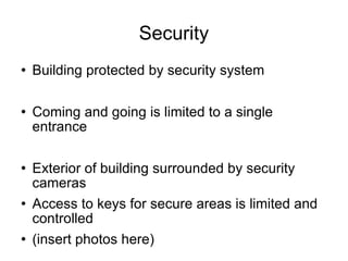 Security Building protected by security system Coming and going is limited to a single entrance Exterior of building surrounded by security cameras Access to keys for secure areas is limited and controlled (insert photos here) 