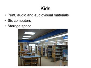 Kids Print, audio and audiovisual materials Six computers Storage space 
