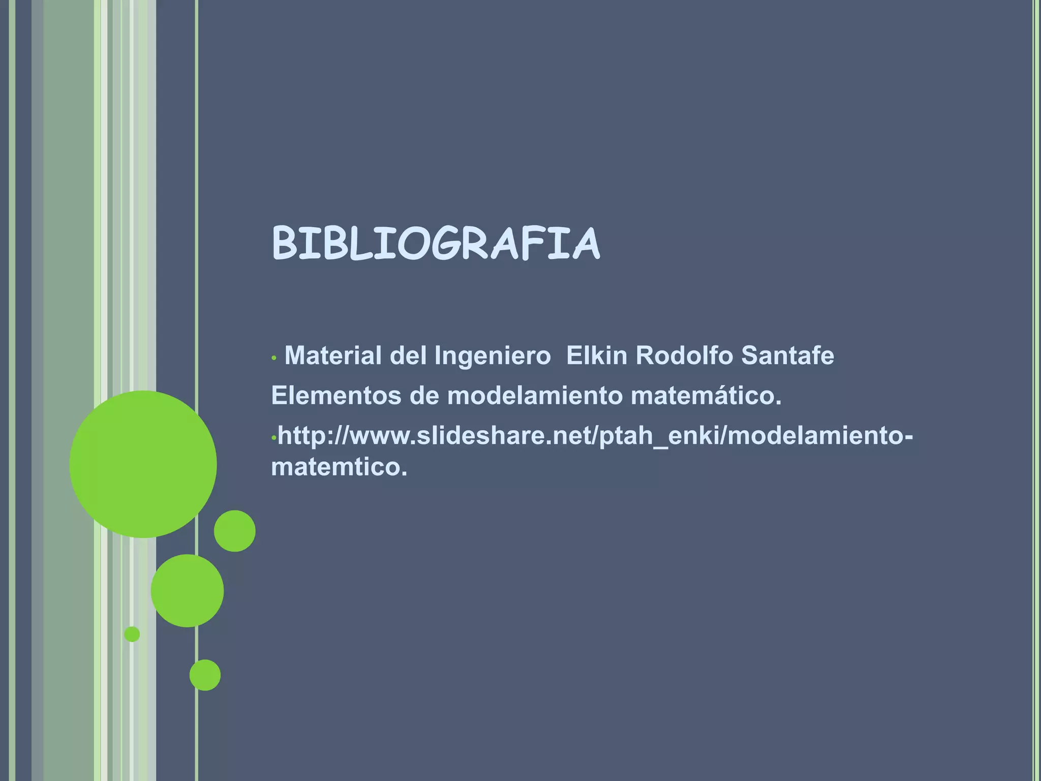 BIBLIOGRAFIA Material del Ingeniero  Elkin Rodolfo SantafeElementos de modelamiento matemático.http://www.slideshare.net/ptah_enki/modelamiento-matemtico.