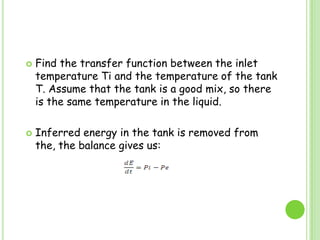 Find the transfer function between the inlet temperature Ti and the temperature of the tank T. Assume that the tank is a good mix, so there is the same temperature in the liquid.Inferred energy in the tank is removed from the, the balance gives us: