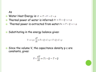 	AsWaterHeatEnergyis:Thermal power of water is inferred:Thermal power is extracted from water:Substituting in the energy balance gives:Since the volume V, the capacitance density p c are constants, gives: