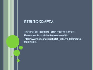 BIBLIOGRAFIA Material del Ingeniero  Elkin Rodolfo SantafeElementos de modelamiento matemático.http://www.slideshare.net/ptah_enki/modelamiento-matemtico.