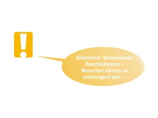 Alleswisser, Besserwisser,
     Bescheidwisser –
   Menschen können so
    anstrengend sein ...
 