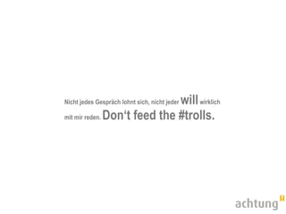 will wirklich
Nicht jedes Gespräch lohnt sich, nicht jeder

mit mir reden. Don‘t feed the #trolls.
 