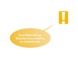 Social Media hilft uns,
Menschen da zu erreichen,
   wo sie bereits sind.
 