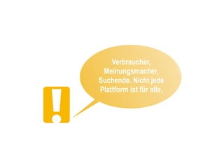Verbraucher,
 Meinungsmacher,
Suchende. Nicht jede
Plattform ist für alle.
 