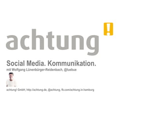 Social Media. Kommunikation.
mit Wolfgang Lünenbürger-Reidenbach, @luebue




achtung! GmbH, http://achtung.de, @achtung, fb.com/achtung.in.hamburg
 