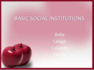 BASIC SOCIAL INSTITUTIONS
Bolia
Calago
Gallardo
Garcia
 