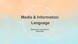 Media & Information
Language
Rported by Judy Adrie &
Diana Data
 
