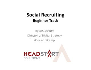 Social Recruiting
    Beginner Track

      By @SueVarty
Director of Digital Strategy
     #SocialHRCamp
 