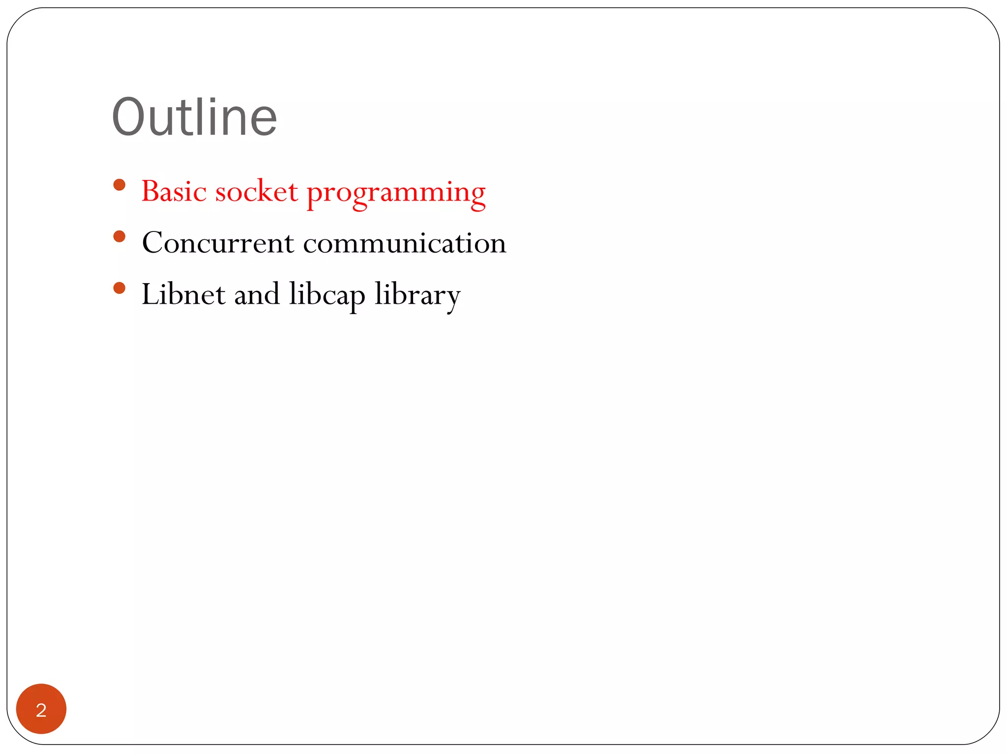 Outline Basic socket programming Concurrent communication Libnet and libcap library 