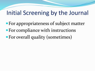 Initial Screening by the Journal
For appropriateness of subject matter
For compliance with instructions
For overall quality (sometimes)
 