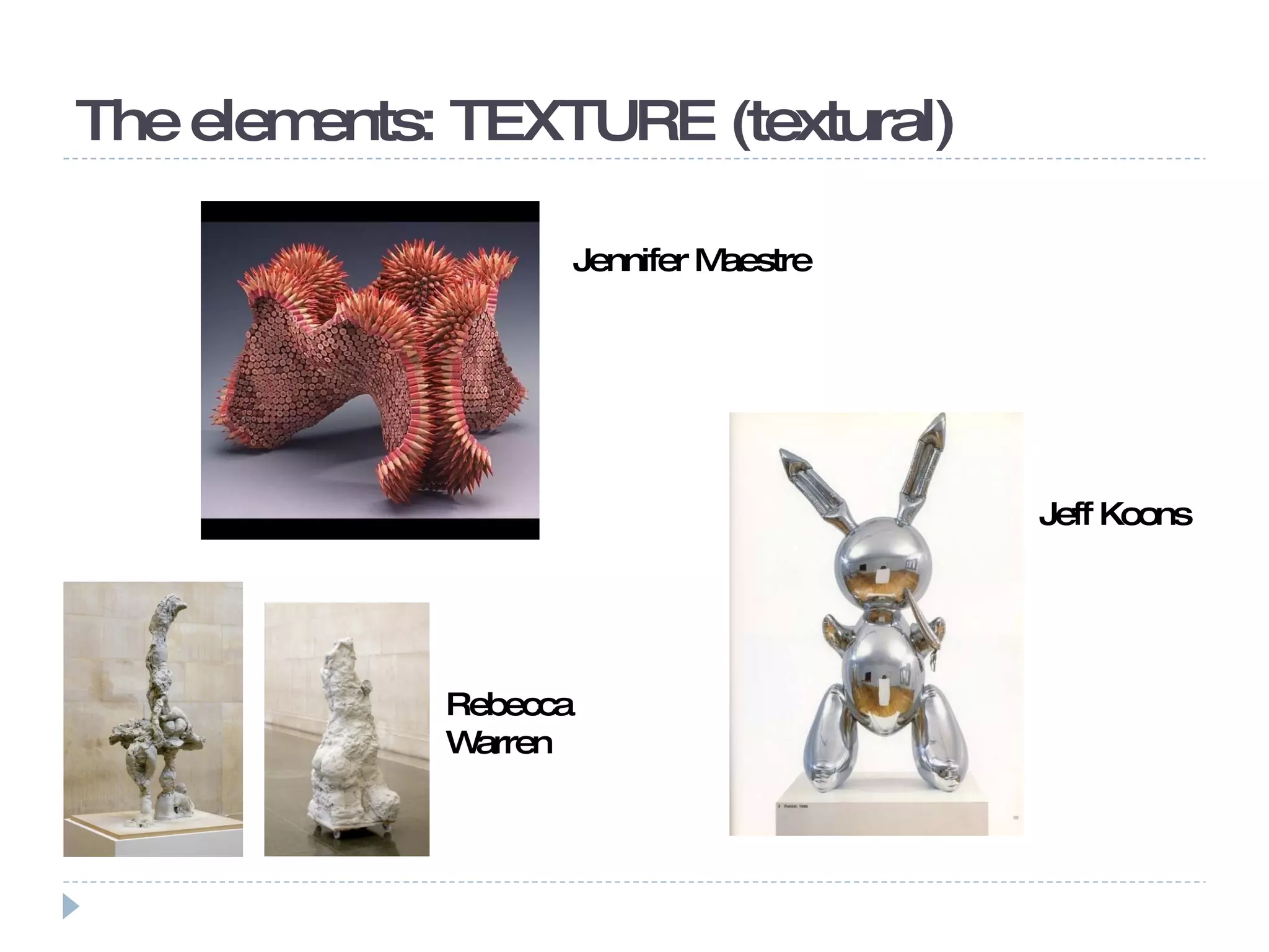 The elements: TEXTURE (textural)  Jennifer Maestre Jeff Koons Rebecca Warren 