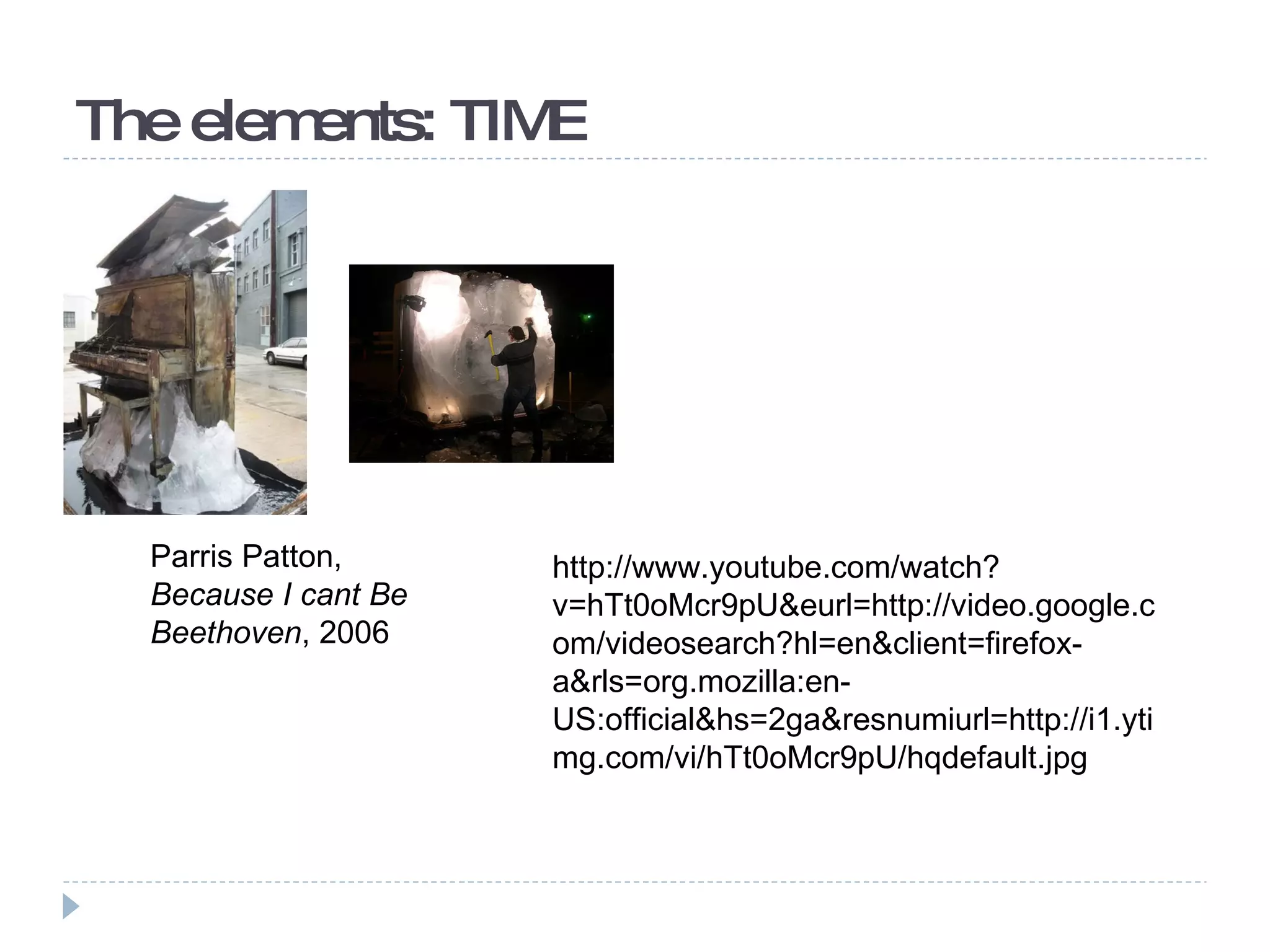 The elements: TIME Parris Patton,  Because I cant Be Beethoven , 2006 http://www.youtube.com/watch?v=hTt0oMcr9pU&eurl=http://video.google.com/videosearch?hl=en&client=firefox-a&rls=org.mozilla:en-US:official&hs=2ga&resnumiurl=http://i1.ytimg.com/vi/hTt0oMcr9pU/hqdefault.jpg 