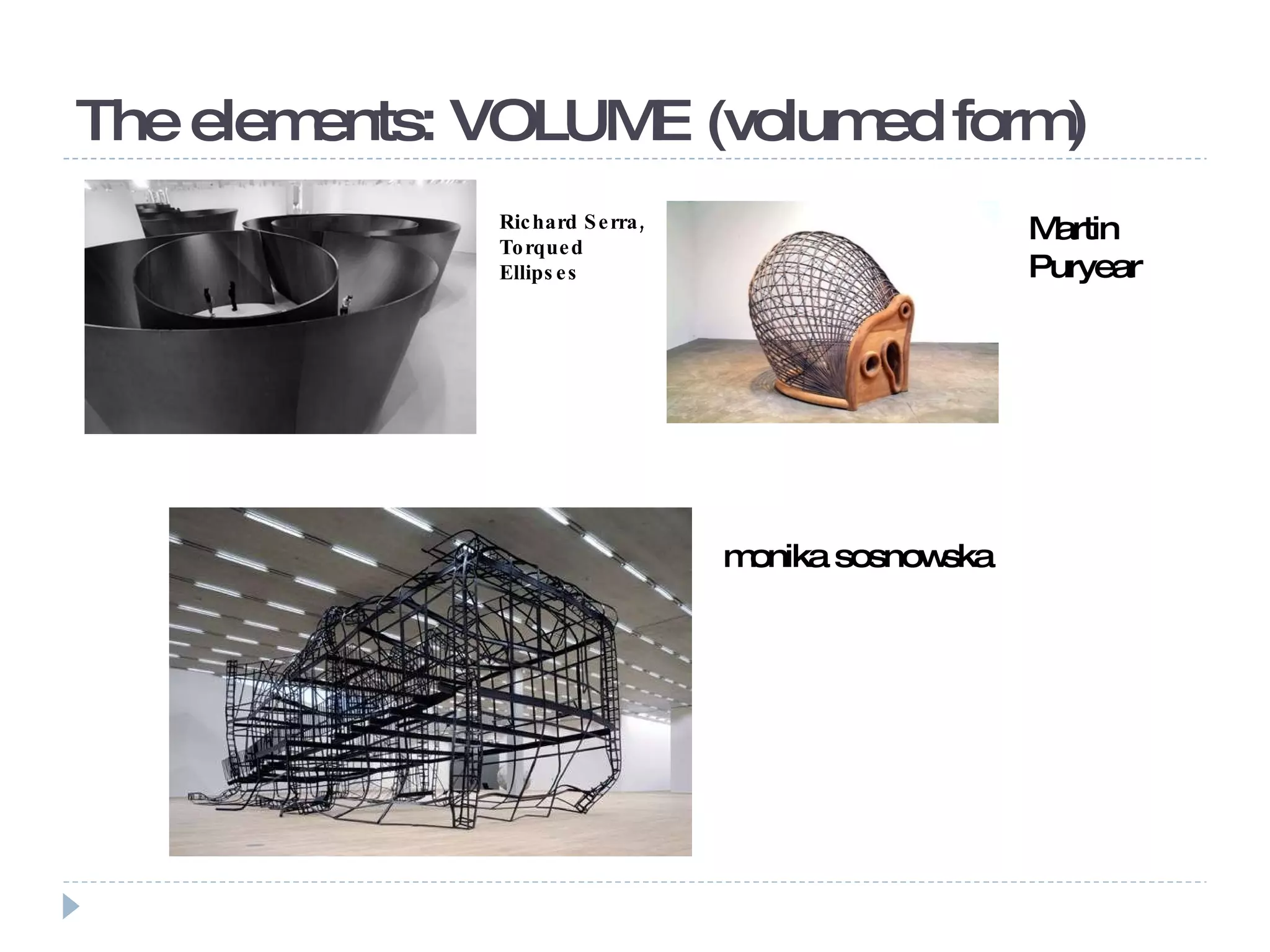 The elements: VOLUME (volumed form)  Richard Serra, Torqued Ellipses Martin Puryear monika sosnowska 