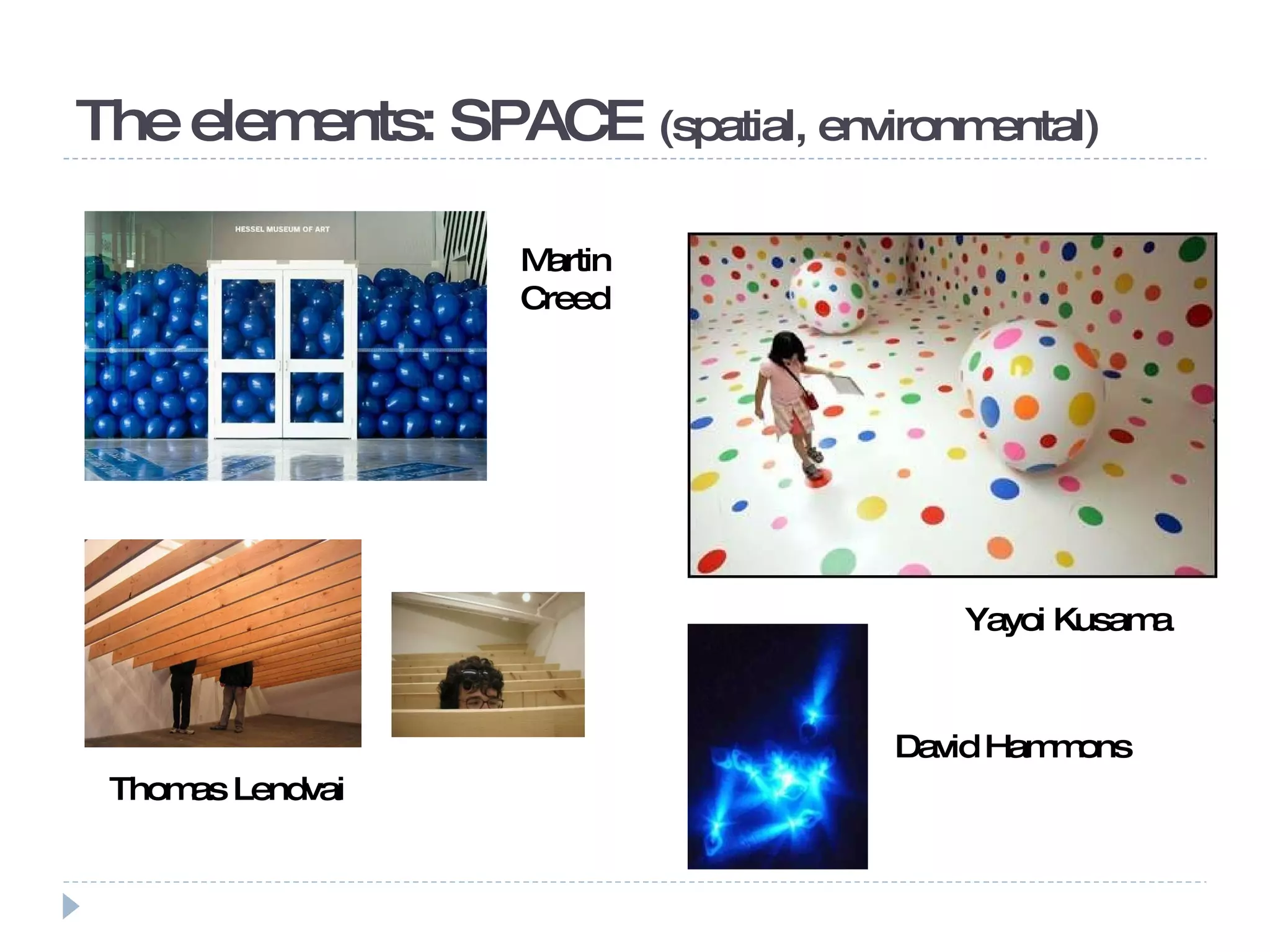 The elements: SPACE  (spatial, environmental)  Yayoi Kusama David Hammons Thomas Lendvai Martin Creed 