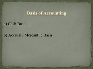 Basis of Accounting
a) Cash Basis
b) Accrual / Mercantile Basis
 
