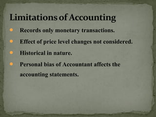  Records only monetary transactions.
 Effect of price level changes not considered.
 Historical in nature.
 Personal bias of Accountant affects the
accounting statements.
 