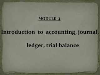 MODULE -1
Introduction to accounting, journal,
ledger, trial balance
 
