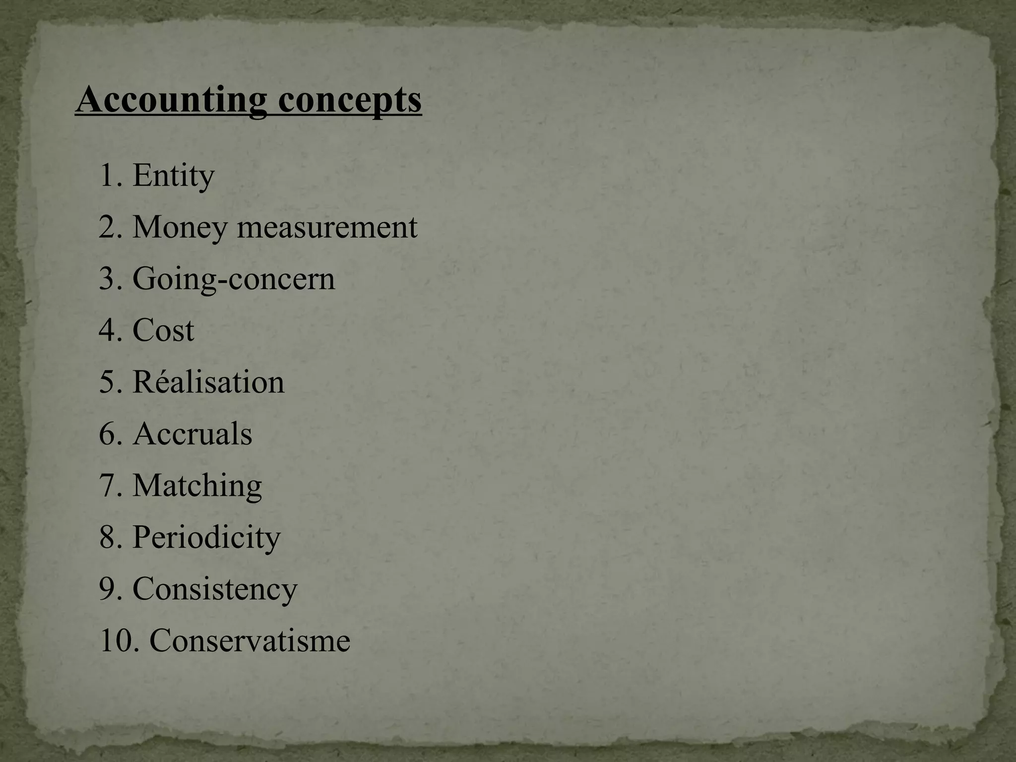Accounting concepts 1. Entity 2. Money measurement 6. Accruals 4. Cost 3. Going-concern 5. Réalisation 7. Matching 8. Periodicity 9. Consistency 10. Conservatisme 