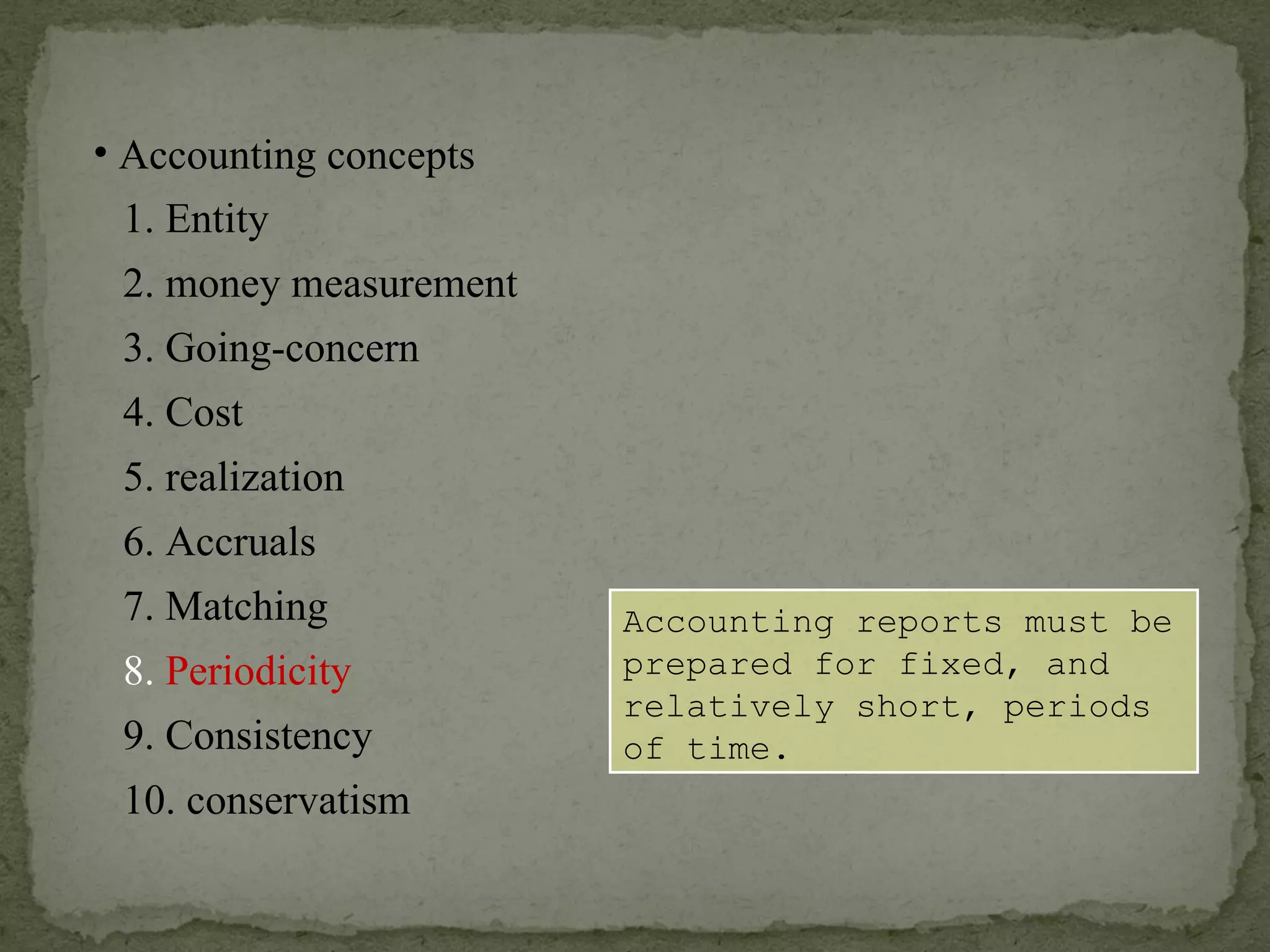 Accounting reports must be prepared for fixed, and relatively short, periods of time. Accounting concepts 1. Entity 2. money measurement 6. Accruals 4. Cost 3. Going-concern 5. realization 7. Matching 8.  Periodicity 9. Consistency 10. conservatism 