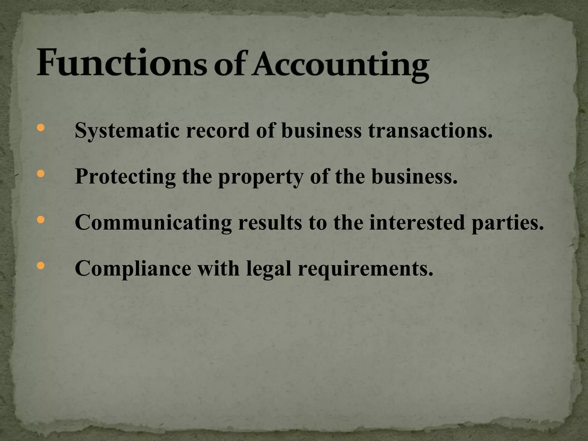 Systematic record of business transactions. Protecting the property of the business. Communicating results to the interested parties. Compliance with legal requirements. 