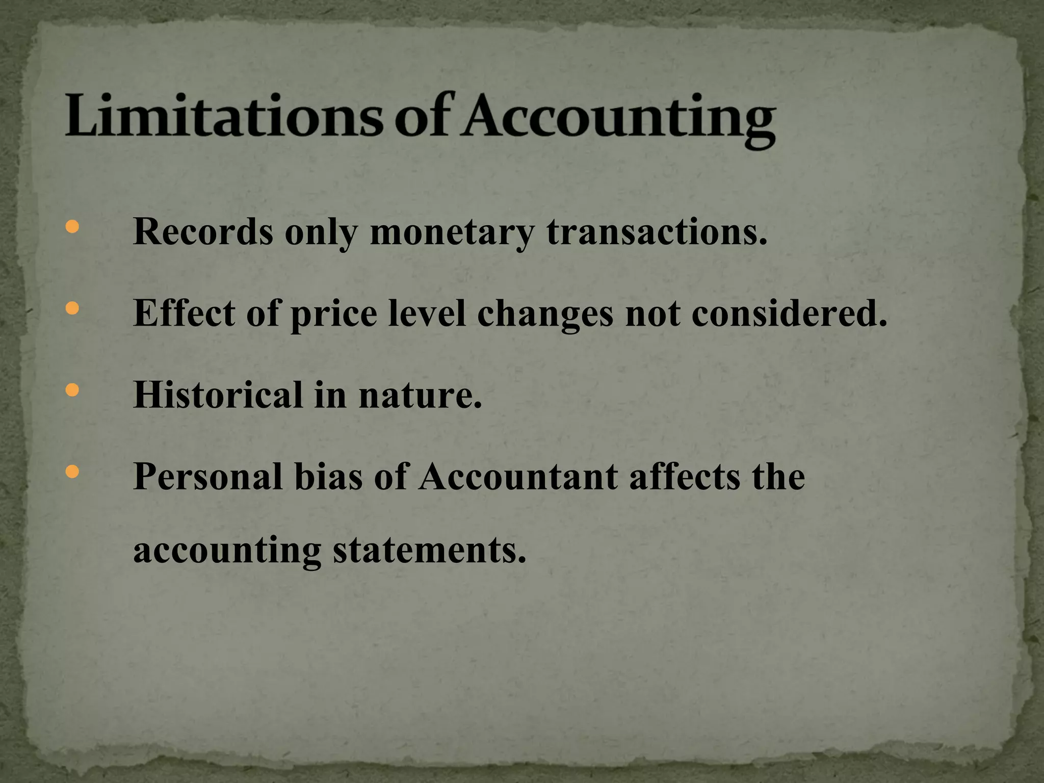 Records only monetary transactions. Effect of price level changes not considered. Historical in nature. Personal bias of Accountant affects the accounting statements. 