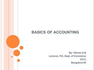 BASICS OF ACCOUNTING
By: Vikram.G.B
Lecturer, P.G. Dept. of Commerce
V.D.C
Bangalore-55
 