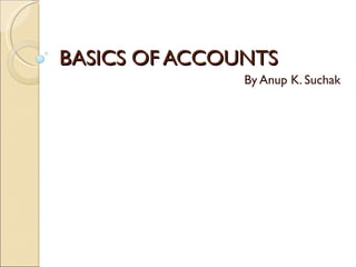 BASICS OF ACCOUNTS By Anup K. Suchak 