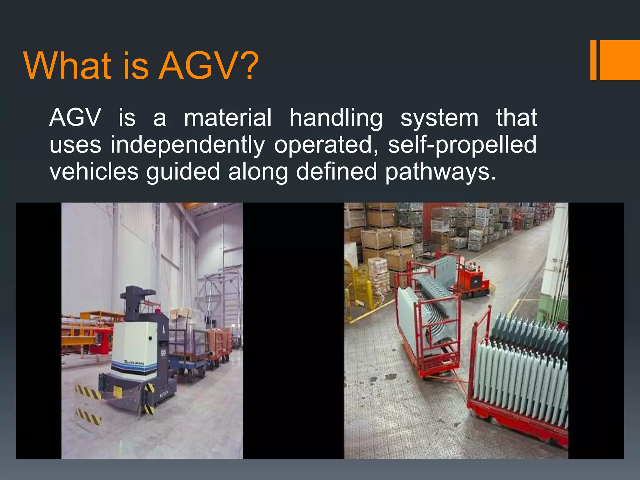 What is AGV?
AGV is a material handling system that
uses independently operated, self-propelled
vehicles guided along defined pathways.
 