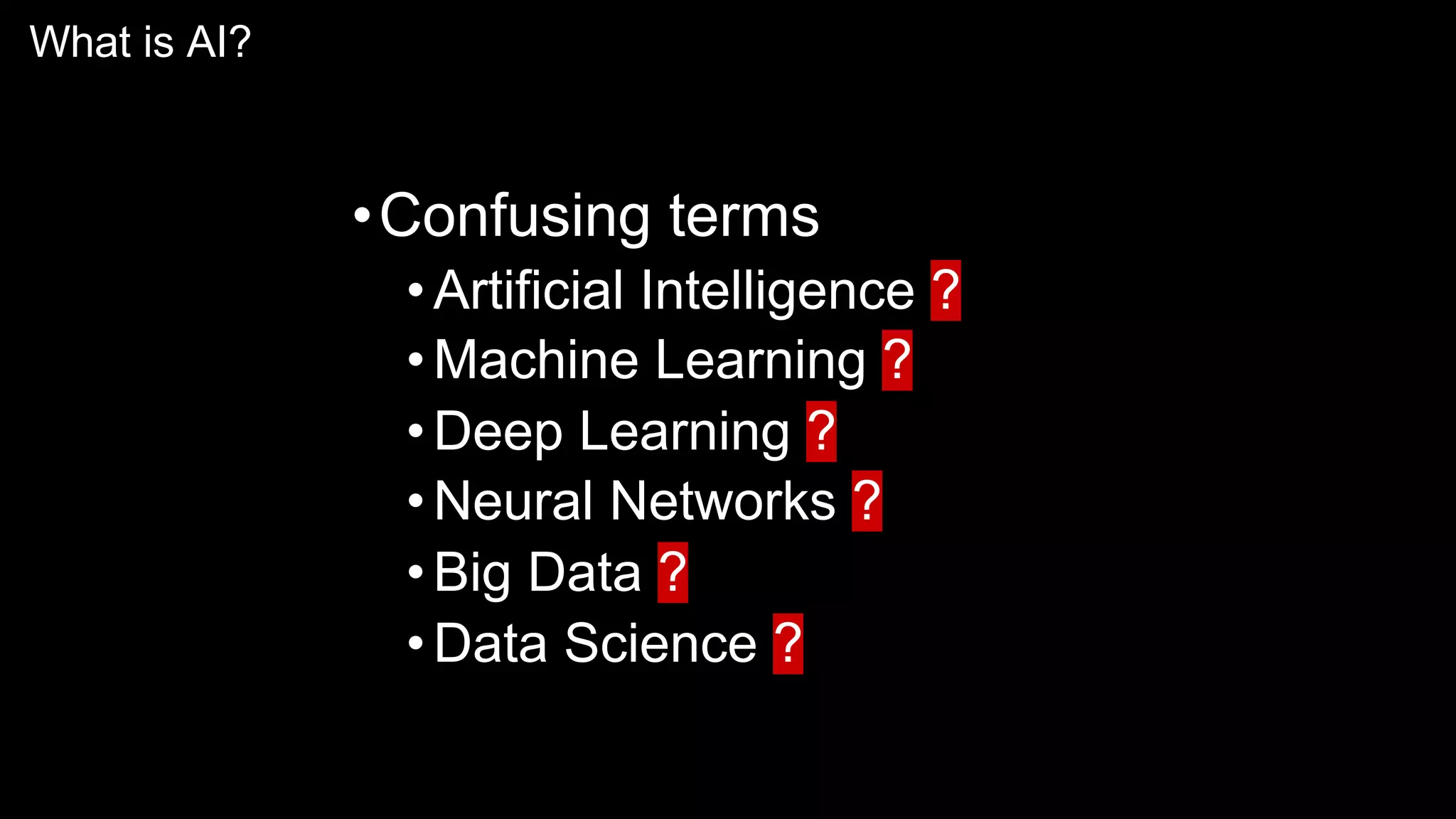 What is AI?
•Confusing terms
•Artificial Intelligence ?
•Machine Learning ?
•Deep Learning ?
•Neural Networks ?
•Big Data ?
•Data Science ?
 