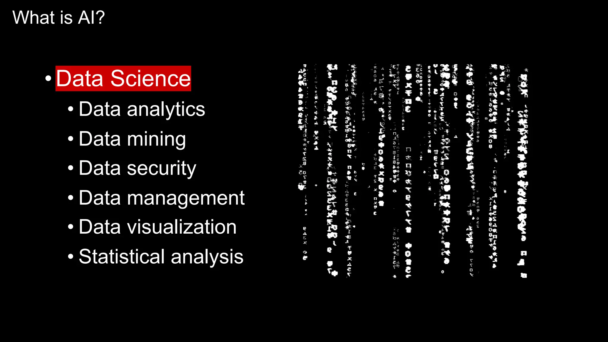 What is AI?
•Data Science
• Data analytics
• Data mining
• Data security
• Data management
• Data visualization
• Statistical analysis
 