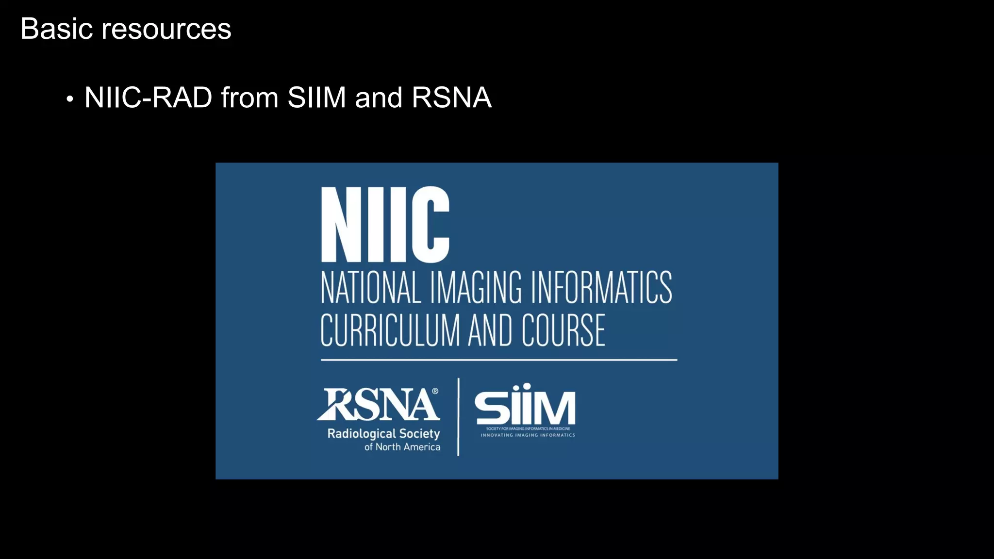 Basic resources
• NIIC-RAD from SIIM and RSNA
 