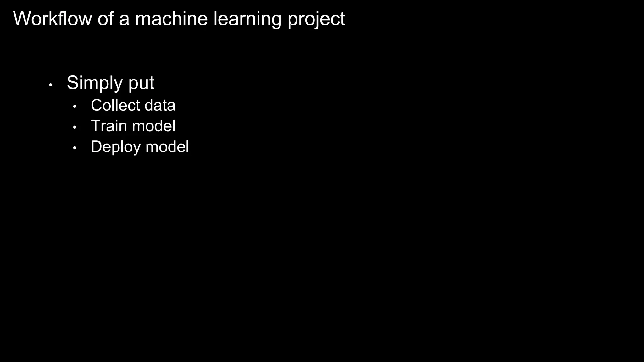 Workflow of a machine learning project
• Simply put
• Collect data
• Train model
• Deploy model
 