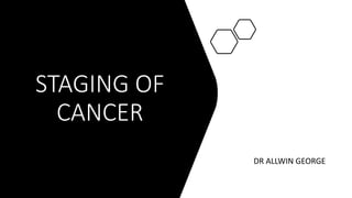 STAGING OF
CANCER
DR ALLWIN GEORGE
 