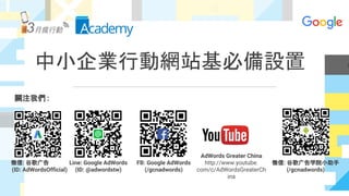 中小企業行動網站基必備設置
關注我們 :
微信: 谷歌广告
(ID: AdWordsOfficial)
Line: Google AdWords
(ID: @adwordstw)
FB: Google AdWords
(/gcnadwords)
AdWords Greater China
http://www.youtube.
com/c/AdWordsGreaterCh
ina
微信: 谷歌广告学院小助手
(/gcnadwords)
 