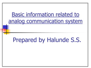 Basic information related to
analog communication system
Prepared by Halunde S.S.
 