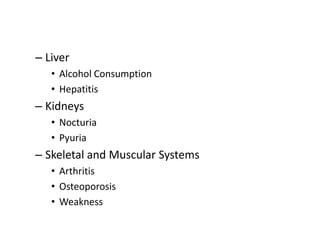 – Liver
• Alcohol Consumption
• Hepatitis
– Kidneys
• Nocturia
• Pyuria
– Skeletal and Muscular Systems
• Arthritis
• Osteoporosis
• Weakness
 