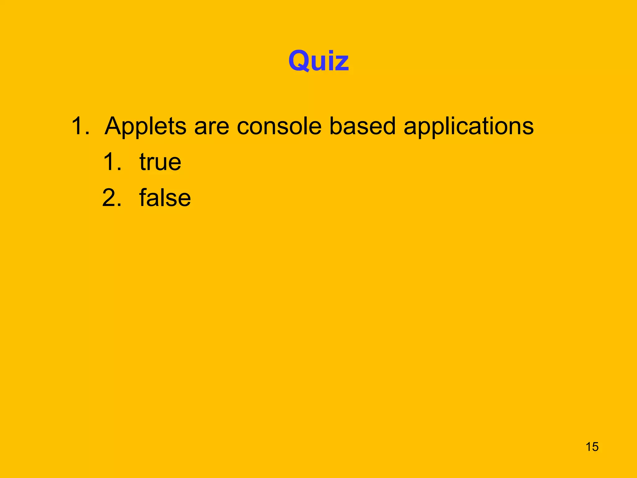 15 
Quiz 
1. Applets are console based applications 
1. true 
2. false 
 