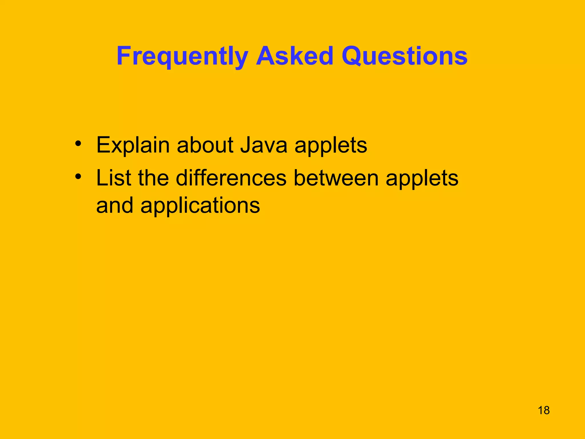 18 
Frequently Asked Questions 
• Explain about Java applets 
• List the differences between applets 
and applications 
