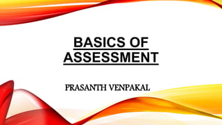 BASICS OF
ASSESSMENT
PRASANTH VENPAKAL
 