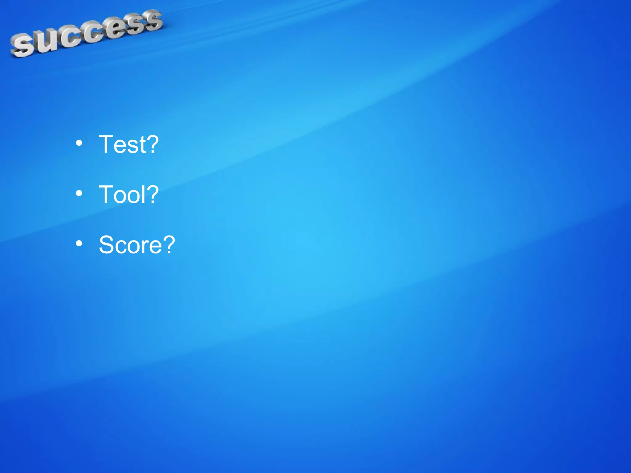 • Test?
• Tool?
• Score?
 