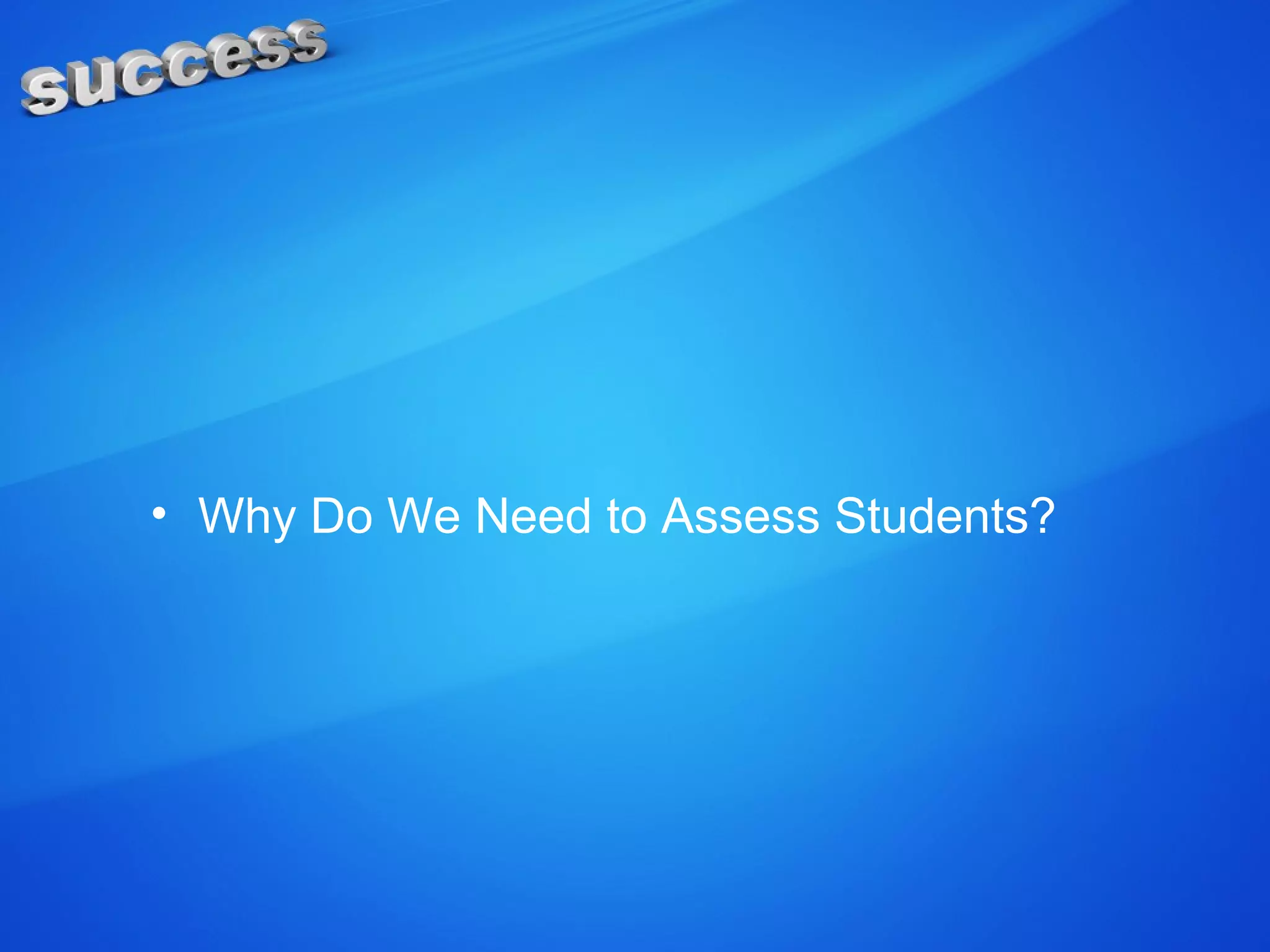 • Why Do We Need to Assess Students?
 