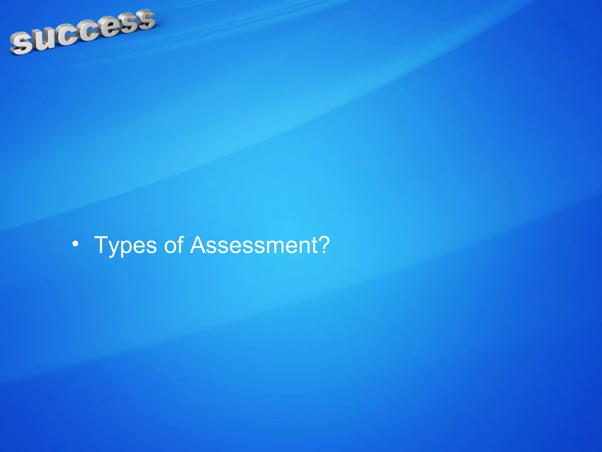 • Types of Assessment?
 