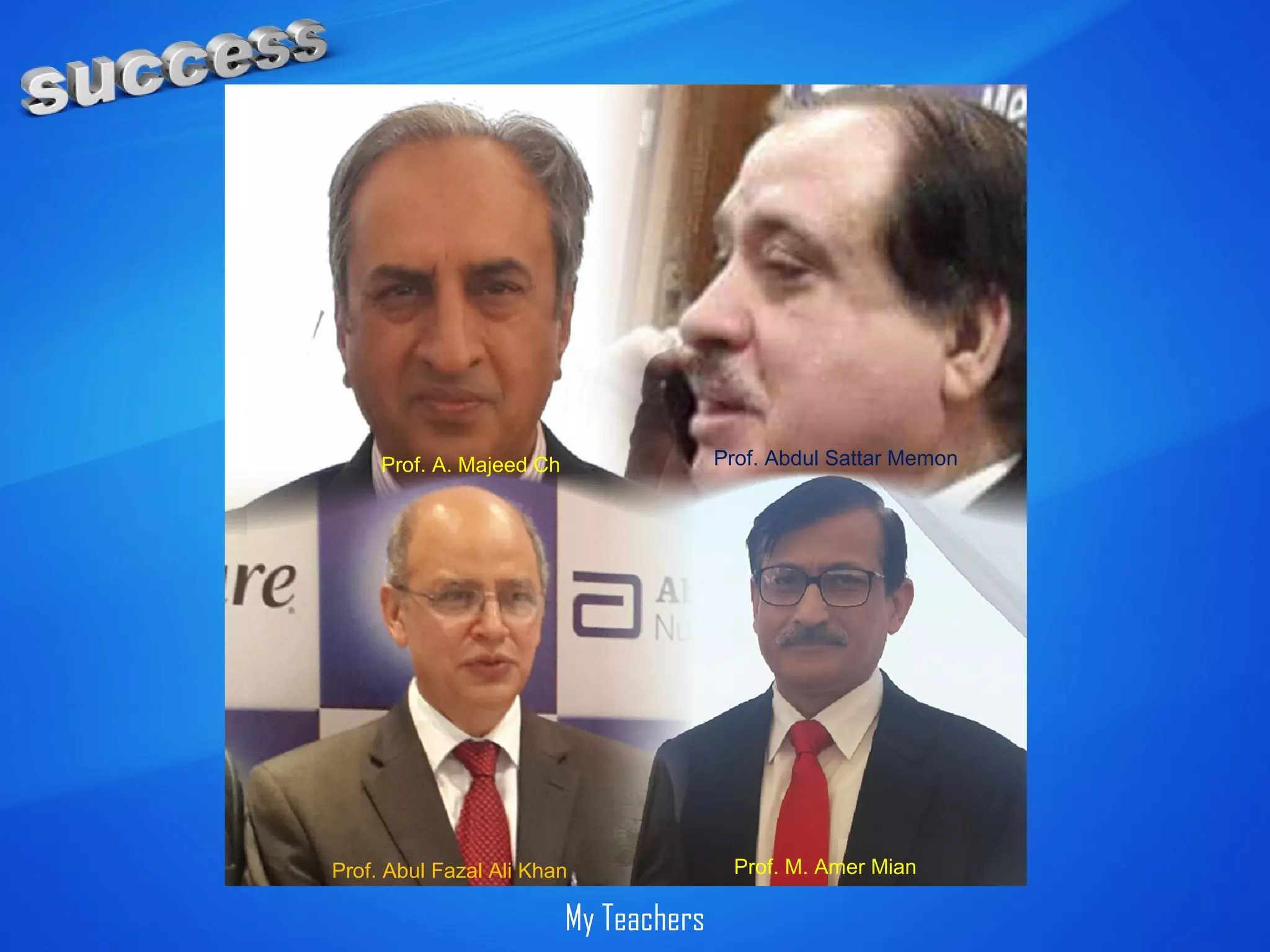 Prof. A. Majeed Ch Prof. Abdul Sattar Memon
Prof. Abul Fazal Ali Khan Prof. M. Amer Mian
My Teachers
 