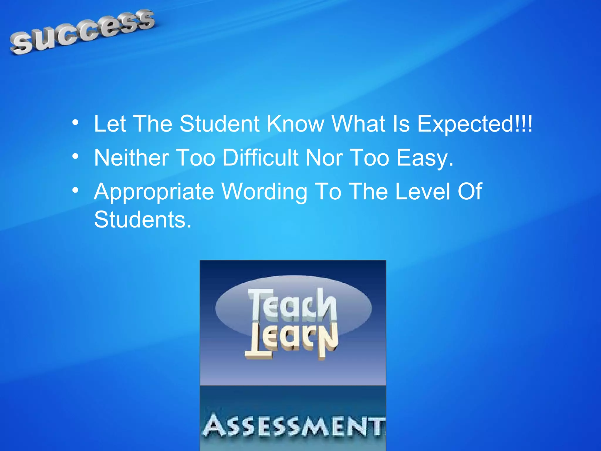 • Let The Student Know What Is Expected!!!
• Neither Too Difficult Nor Too Easy.
• Appropriate Wording To The Level Of
Students.
 