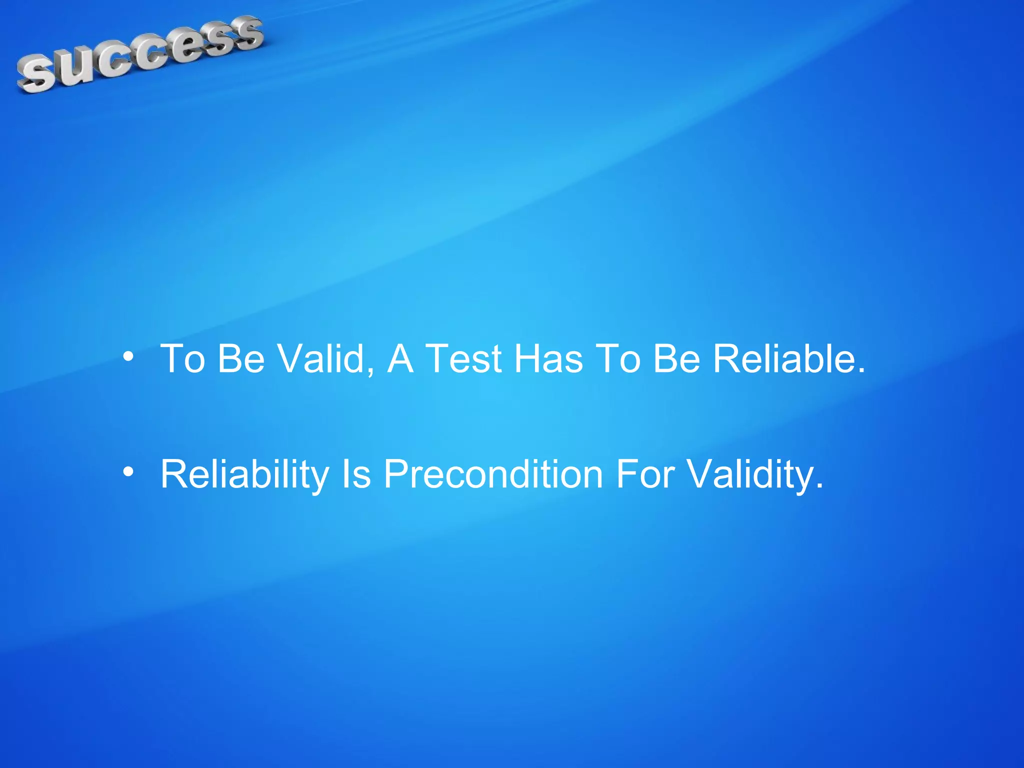 • To Be Valid, A Test Has To Be Reliable.
• Reliability Is Precondition For Validity.
 