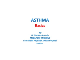 ASTHMA
Basics
By
Dr Qurban Hussain
MBBS,FCPS MEDICINE
Consultant Physician Jinnah Hospital
Lahore.
 